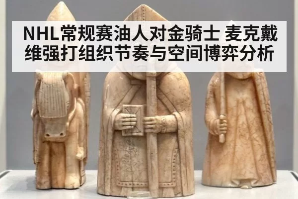 NHL常规赛油人对金骑士 麦克戴维强打组织节奏与空间博弈分析